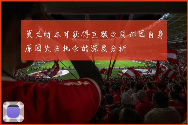 莫兰特本可获得巨额合同却因自身原因失去机会的深度分析