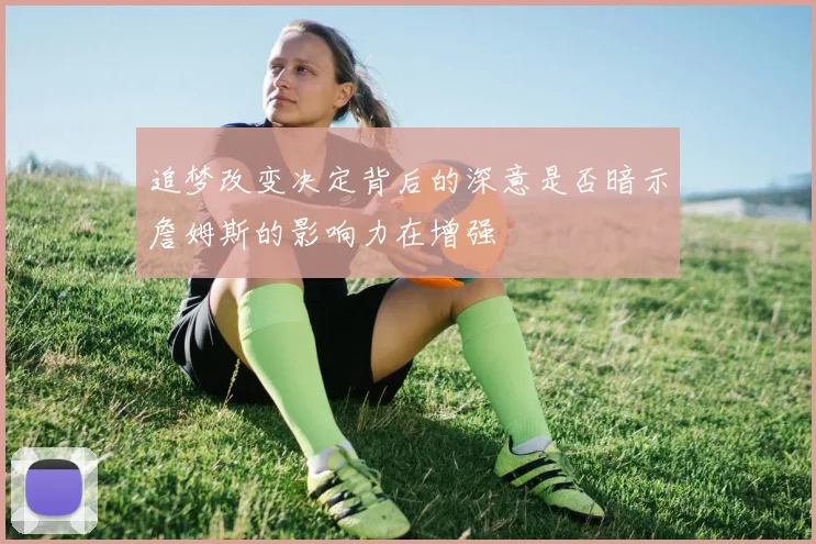追梦改变决定背后的深意是否暗示詹姆斯的影响力在增强