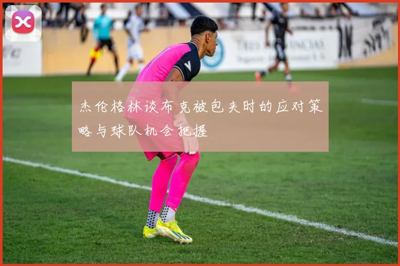 杰伦格林谈布克被包夹时的应对策略与球队机会把握