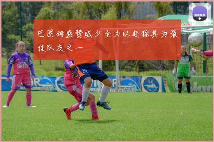 巴图姆盛赞威少全力以赴称其为最佳队友之一
