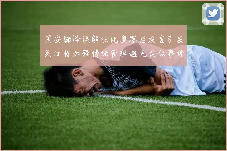 国安翻译误解法比奥赛后发言引发关注将加强情绪管理避免类似事件发生