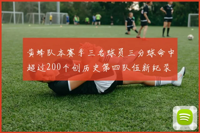 黄蜂队本赛季三名球员三分球命中超过200个创历史第四队伍新纪录