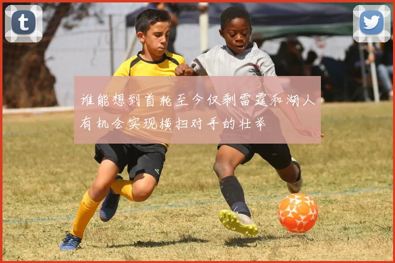 谁能想到首轮至今仅剩雷霆和湖人有机会实现横扫对手的壮举