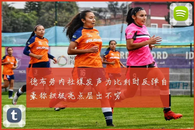 德布劳内社媒发声为比利时反弹自豪称积极亮点层出不穷