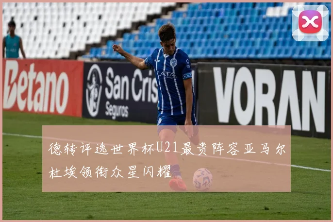 德转评选世界杯U21最贵阵容亚马尔杜埃领衔众星闪耀